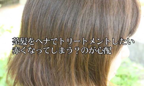 茶髪をヘナでトリートメントしたいが赤くなってしまう？
