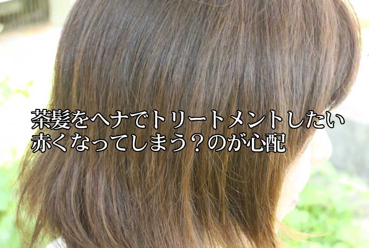 茶髪をヘナでトリートメントしたいが赤くなってしまう?